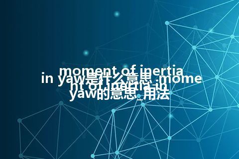 moment of inertia in yaw是什么意思_moment of inertia in yaw的意思_用法