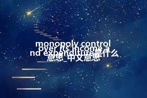 monopoly control over its income and expenditure是什么意思_中文意思