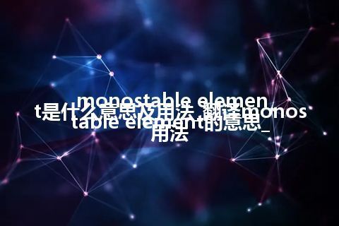 monostable element是什么意思及用法_翻译monostable element的意思_用法