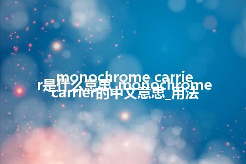 monochrome carrier是什么意思_monochrome carrier的中文意思_用法