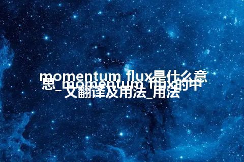 momentum flux是什么意思_momentum flux的中文翻译及用法_用法