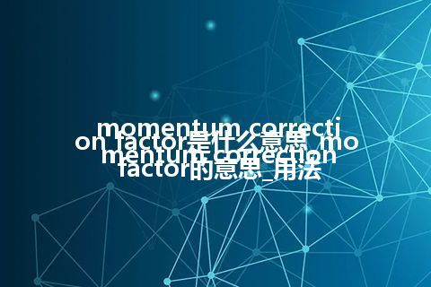 momentum correction factor是什么意思_momentum correction factor的意思_用法