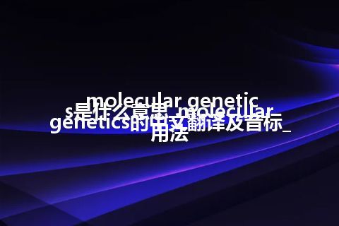 molecular genetics是什么意思_molecular genetics的中文翻译及音标_用法