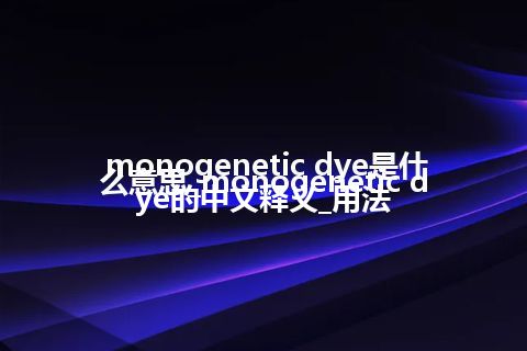 monogenetic dye是什么意思_monogenetic dye的中文释义_用法