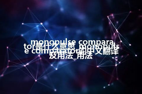 monopulse comparator是什么意思_monopulse comparator的中文翻译及用法_用法