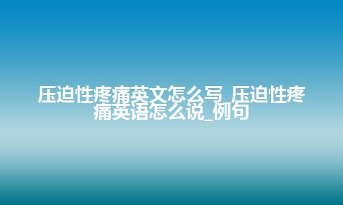 压迫性疼痛英文怎么写_压迫性疼痛英语怎么说_例句