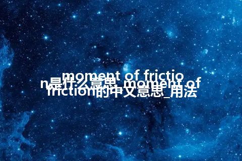 moment of friction是什么意思_moment of friction的中文意思_用法