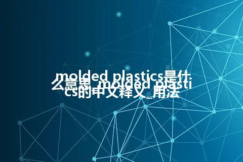 molded plastics是什么意思_molded plastics的中文释义_用法