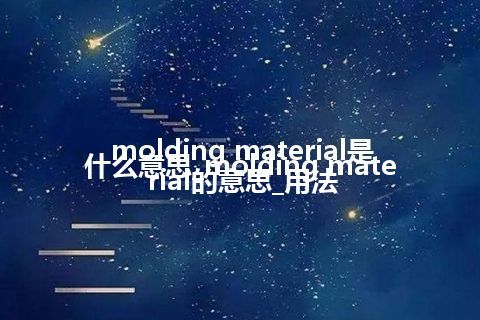 molding material是什么意思_molding material的意思_用法