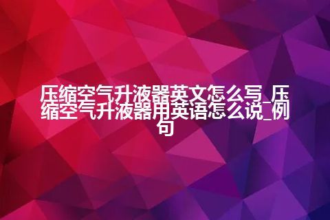 压缩空气升液器英文怎么写_压缩空气升液器用英语怎么说_例句