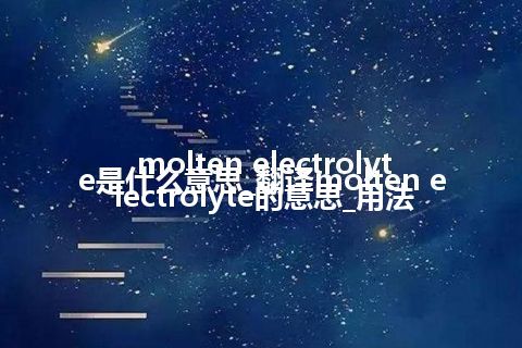 molten electrolyte是什么意思_翻译molten electrolyte的意思_用法