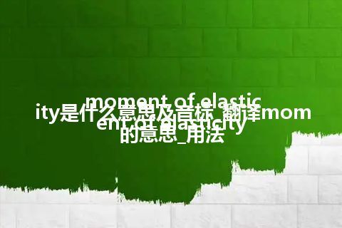 moment of elasticity是什么意思及音标_翻译moment of elasticity的意思_用法