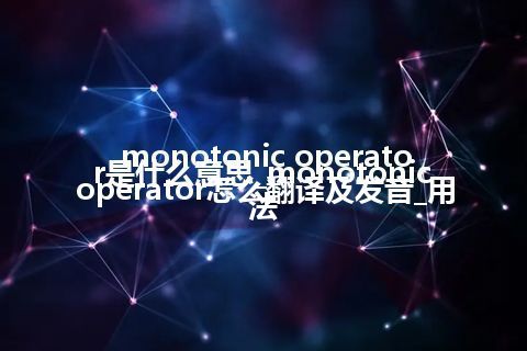 monotonic operator是什么意思_monotonic operator怎么翻译及发音_用法