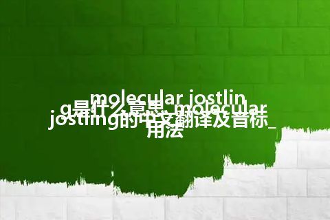 molecular jostling是什么意思_molecular jostling的中文翻译及音标_用法