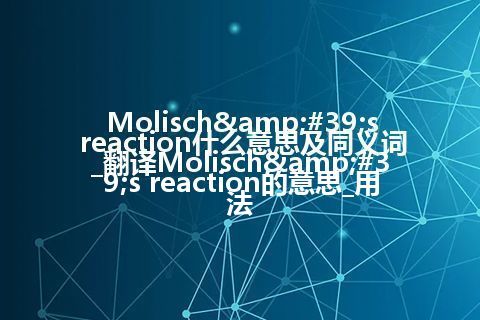 Molisch&#39;s reaction什么意思及同义词_翻译Molisch&#39;s reaction的意思_用法