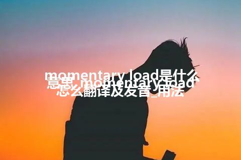 momentary load是什么意思_momentary load怎么翻译及发音_用法