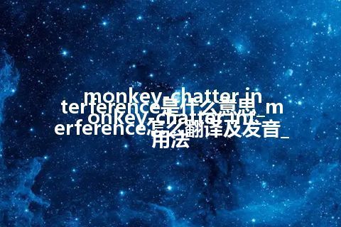 monkey-chatter interference是什么意思_monkey-chatter interference怎么翻译及发音_用法