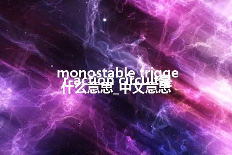 monostable trigger-action circuit是什么意思_中文意思