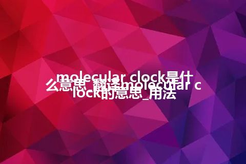 molecular clock是什么意思_翻译molecular clock的意思_用法