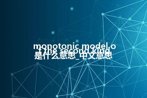 monotonic model of the second kind是什么意思_中文意思