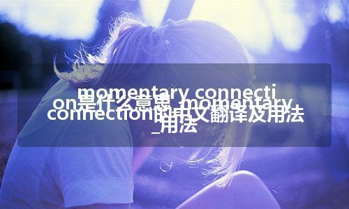 momentary connection是什么意思_momentary connection的中文翻译及用法_用法