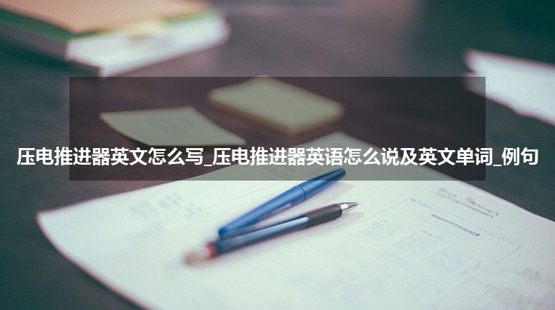 压电推进器英文怎么写_压电推进器英语怎么说及英文单词_例句