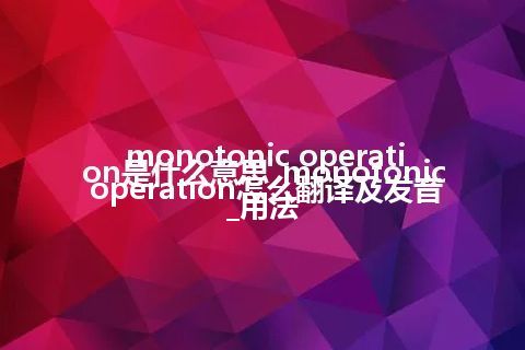 monotonic operation是什么意思_monotonic operation怎么翻译及发音_用法