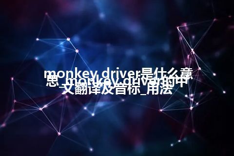 monkey driver是什么意思_monkey driver的中文翻译及音标_用法