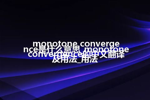 monotone convergence是什么意思_monotone convergence的中文翻译及用法_用法