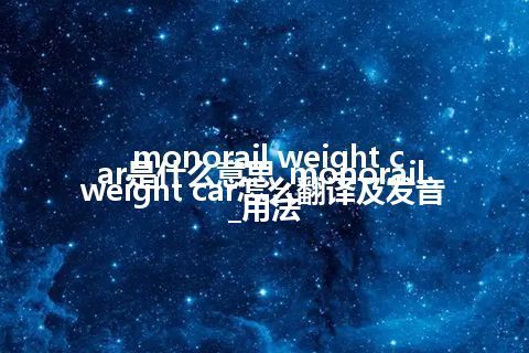 monorail weight car是什么意思_monorail weight car怎么翻译及发音_用法