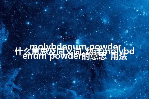 molybdenum powder什么意思及同义词_翻译molybdenum powder的意思_用法