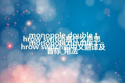 monopole double throw switch是什么意思_monopole double throw switch的中文翻译及音标_用法