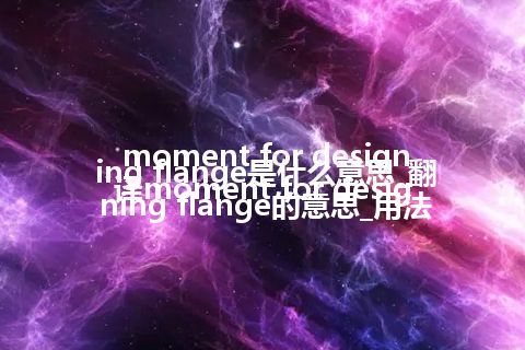 moment for designing flange是什么意思_翻译moment for designing flange的意思_用法