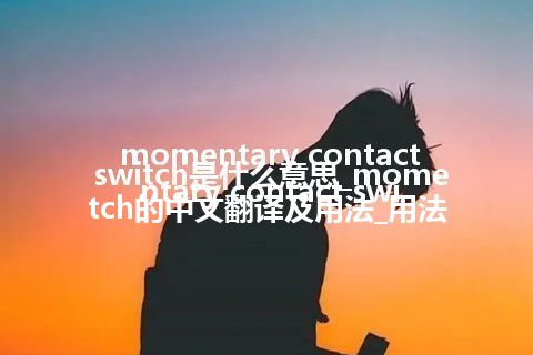 momentary contact switch是什么意思_momentary contact switch的中文翻译及用法_用法