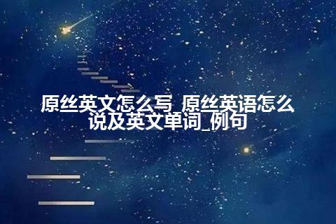 原丝英文怎么写_原丝英语怎么说及英文单词_例句