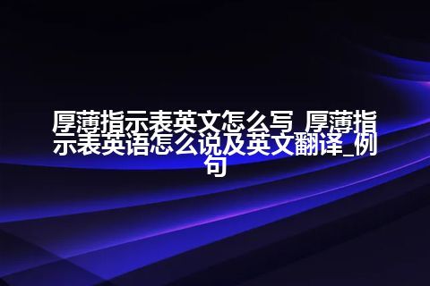 厚薄指示表英文怎么写_厚薄指示表英语怎么说及英文翻译_例句