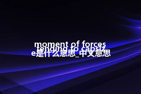 moment of forces tending to capsize是什么意思_中文意思