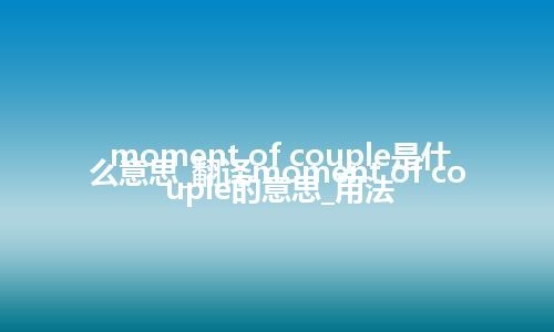 moment of couple是什么意思_翻译moment of couple的意思_用法