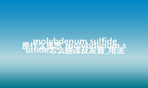 molybdenum sulfide是什么意思_molybdenum sulfide怎么翻译及发音_用法