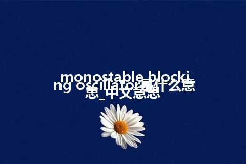 monostable blocking oscillator是什么意思_中文意思