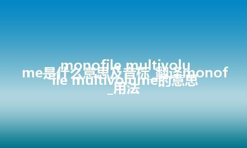 monofile multivolume是什么意思及音标_翻译monofile multivolume的意思_用法