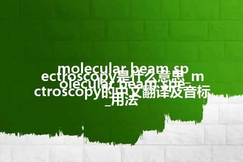 molecular beam spectroscopy是什么意思_molecular beam spectroscopy的中文翻译及音标_用法