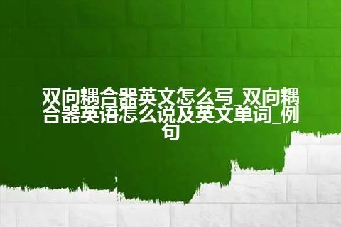 双向耦合器英文怎么写_双向耦合器英语怎么说及英文单词_例句