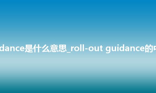 roll-out guidance是什么意思_roll-out guidance的中文意思_用法