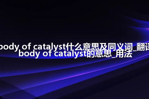 body of catalyst什么意思及同义词_翻译body of catalyst的意思_用法