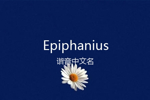 英文名Epiphanius的谐音中文名