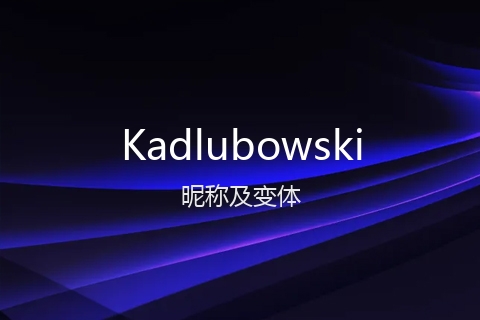 英文名Kadlubowski的昵称及变体