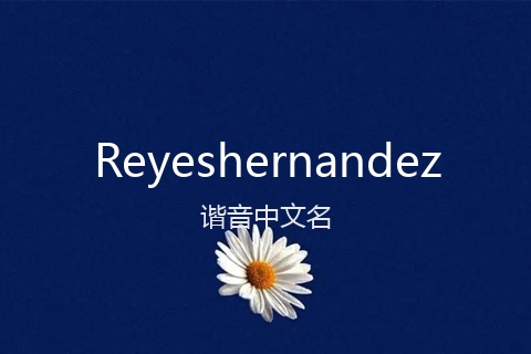 英文名Reyeshernandez的谐音中文名