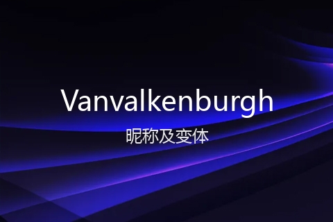 英文名Vanvalkenburgh的昵称及变体